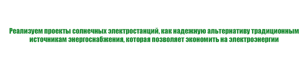 Реализуем проекты солнечных электростанций, как надежную альтернативу традиционным источникам энергоснабжения, которая позволяет экономить на электроэнергии